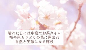 シンボルツリーの桜の木や、色とりどりの花で自然と笑顔になる施設